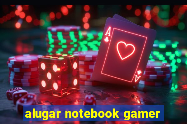 alugar notebook gamer